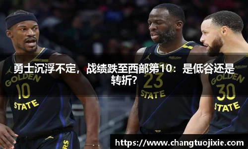 勇士沉浮不定，战绩跌至西部第10：是低谷还是转折？