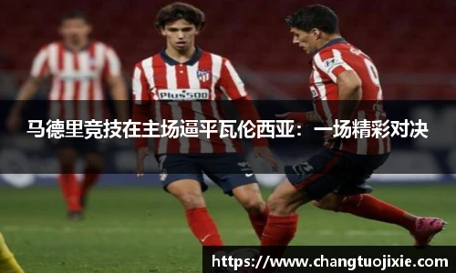 马德里竞技在主场逼平瓦伦西亚：一场精彩对决