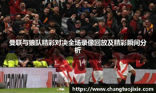 曼联与狼队精彩对决全场录像回放及精彩瞬间分析