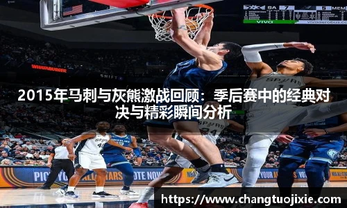 2015年马刺与灰熊激战回顾：季后赛中的经典对决与精彩瞬间分析