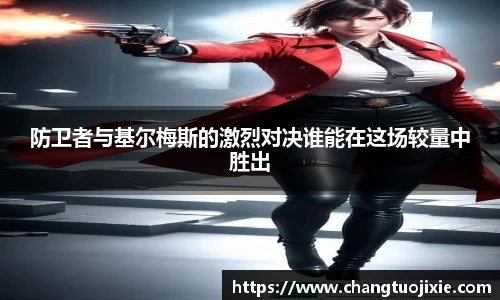 防卫者与基尔梅斯的激烈对决谁能在这场较量中胜出