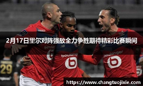 2月17日里尔对阵强敌全力争胜期待精彩比赛瞬间