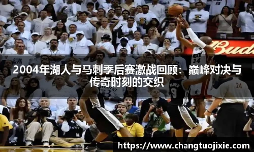 2004年湖人与马刺季后赛激战回顾：巅峰对决与传奇时刻的交织