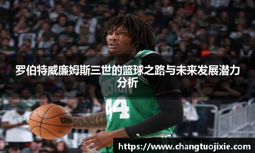 罗伯特威廉姆斯三世的篮球之路与未来发展潜力分析