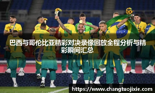 巴西与哥伦比亚精彩对决录像回放全程分析与精彩瞬间汇总