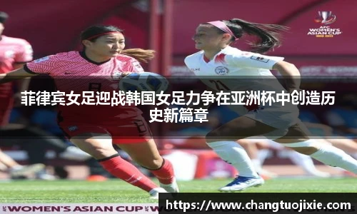 菲律宾女足迎战韩国女足力争在亚洲杯中创造历史新篇章