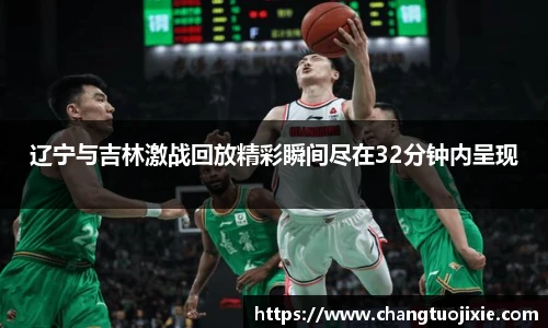 辽宁与吉林激战回放精彩瞬间尽在32分钟内呈现