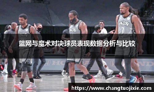 篮网与魔术对决球员表现数据分析与比较