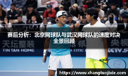 赛后分析：北京网球队与武汉网球队的速度对决全景回顾